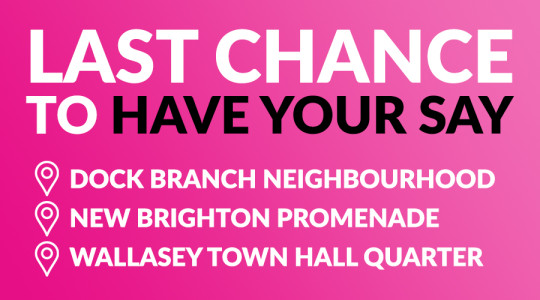 Text reads: Last chance to have your say on dock branch neighbourhood, new brighton promenande, wallasey town hall quarter