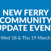 A graphic saying 'New Ferry Community Update Event, Wed 18 & Thurs 19 March