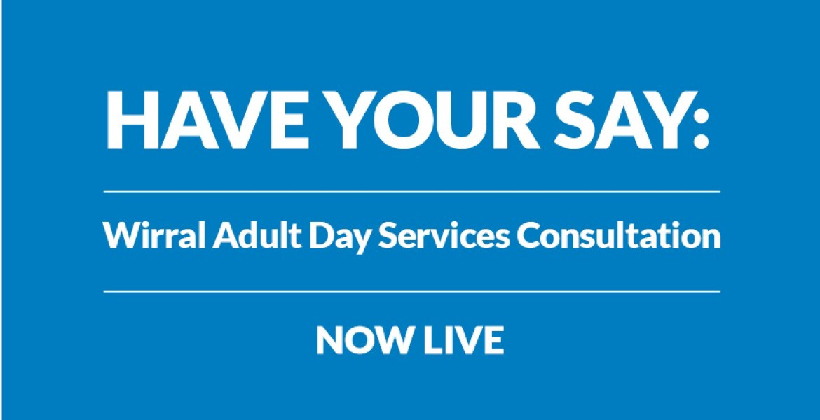White text on a blue background reads: Have your day: Wirral Adult Day services Consultation Now Live